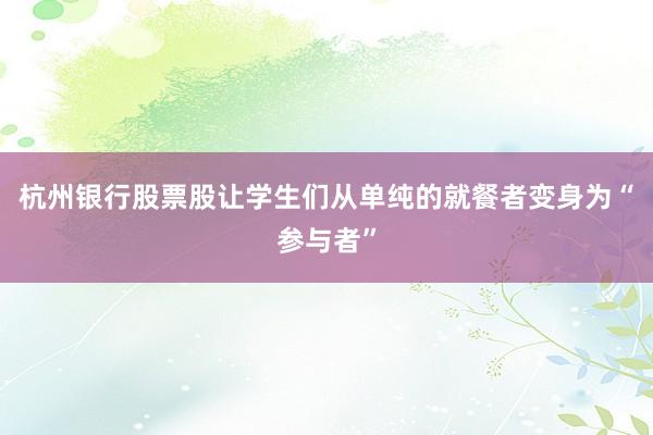 杭州银行股票股让学生们从单纯的就餐者变身为“参与者”