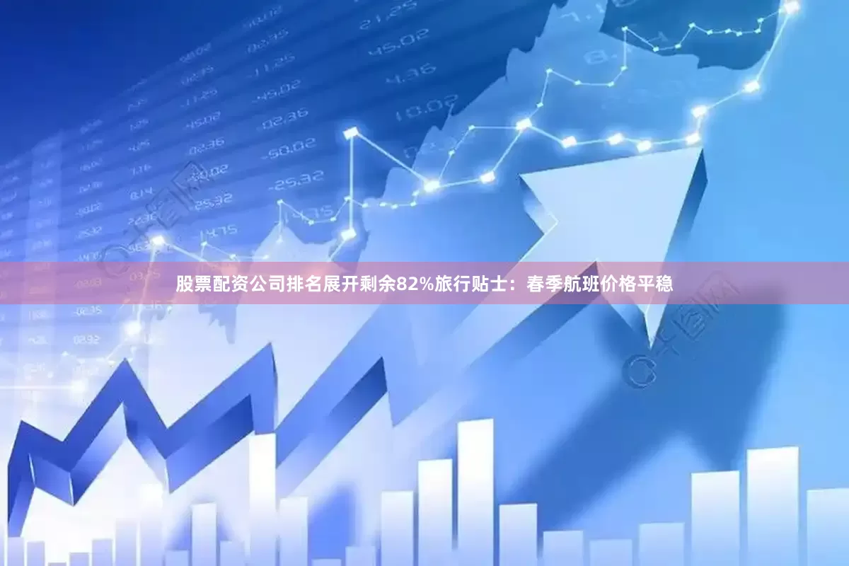股票配资公司排名展开剩余82%旅行贴士：春季航班价格平稳