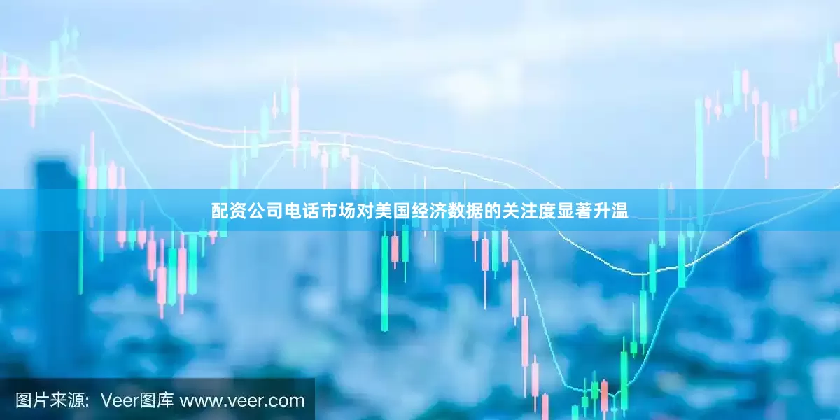 配资公司电话市场对美国经济数据的关注度显著升温