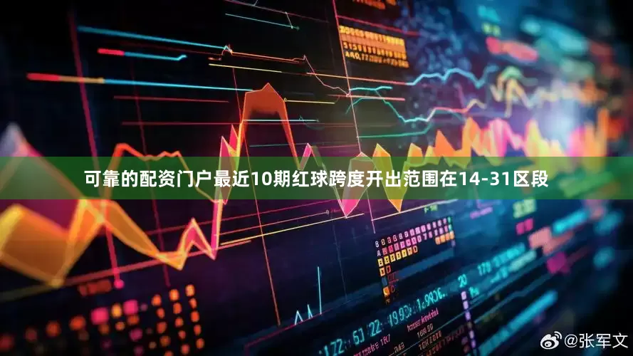 可靠的配资门户最近10期红球跨度开出范围在14-31区段
