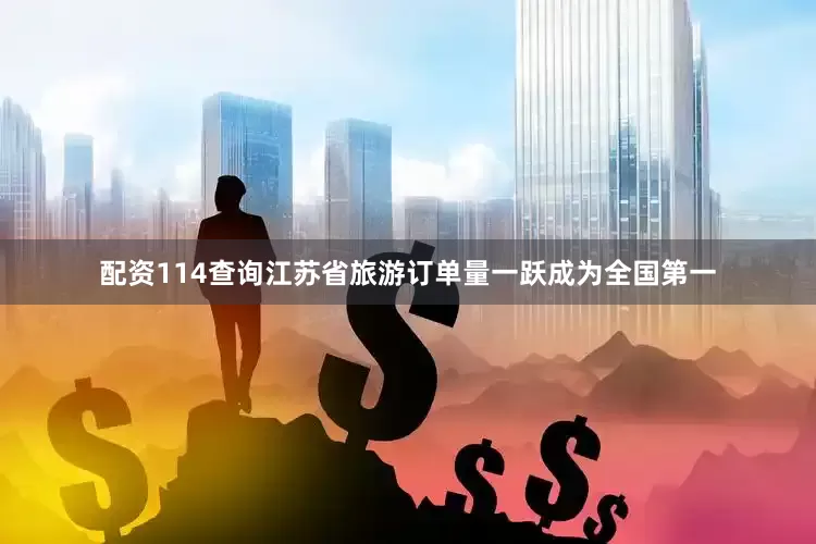 配资114查询江苏省旅游订单量一跃成为全国第一