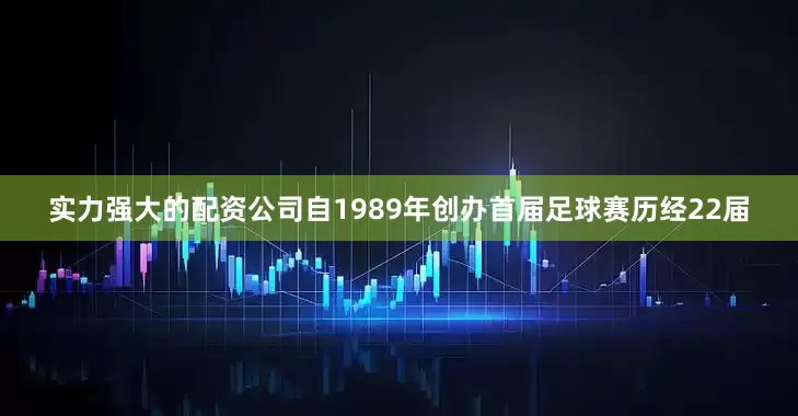 实力强大的配资公司自1989年创办首届足球赛历经22届