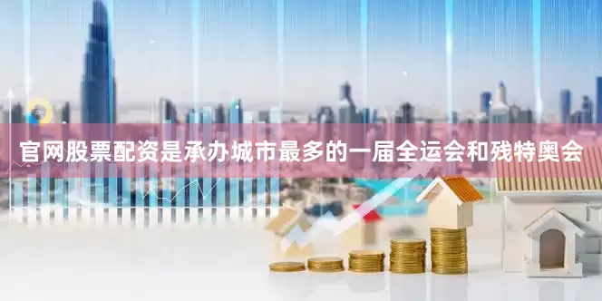 官网股票配资是承办城市最多的一届全运会和残特奥会