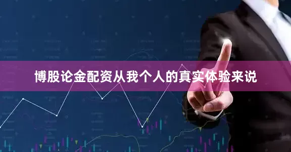 博股论金配资从我个人的真实体验来说