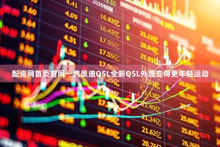 配资网首页官网一汽奥迪Q5L全新Q5L外观变得更年轻运动