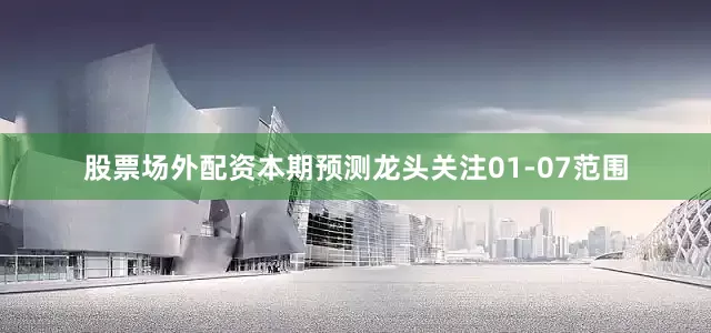 股票场外配资本期预测龙头关注01-07范围