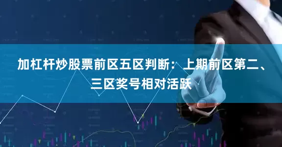 加杠杆炒股票　　前区五区判断：上期前区第二、三区奖号相对活跃