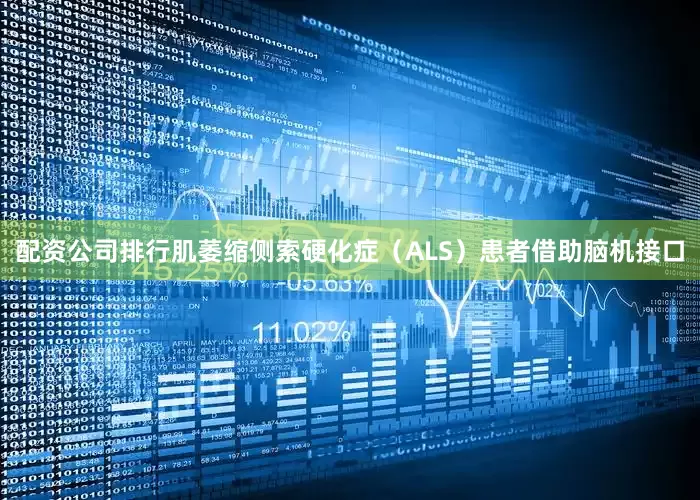 配资公司排行肌萎缩侧索硬化症（ALS）患者借助脑机接口