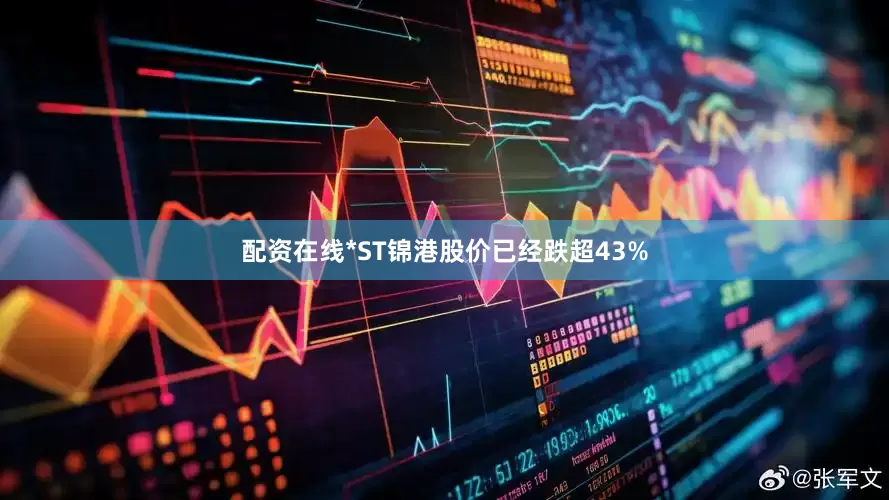 配资在线*ST锦港股价已经跌超43%