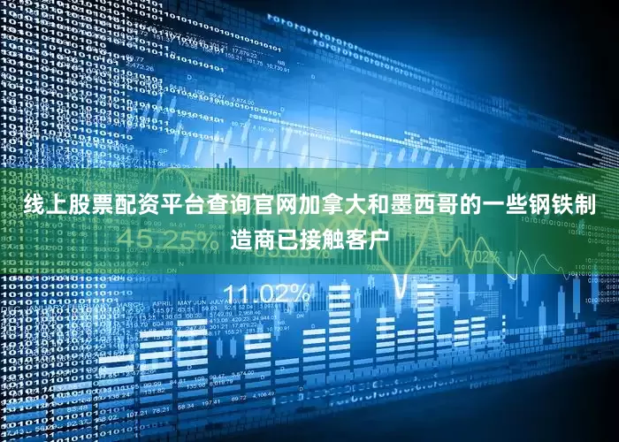 线上股票配资平台查询官网加拿大和墨西哥的一些钢铁制造商已接触客户
