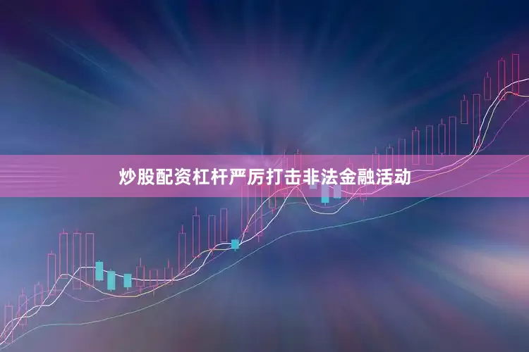 炒股配资杠杆严厉打击非法金融活动