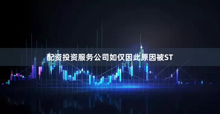 配资投资服务公司如仅因此原因被ST