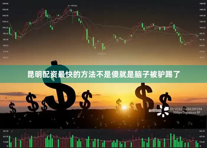 昆明配资最快的方法不是傻就是脑子被驴踢了