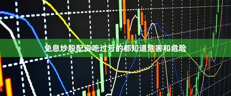 免息炒股配资吃过亏的都知道危害和危险