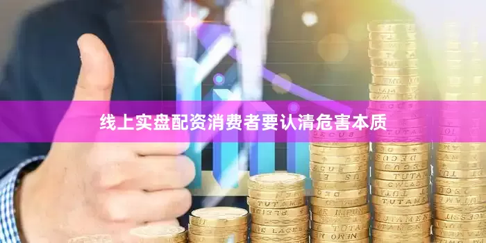 线上实盘配资　　消费者要认清危害本质