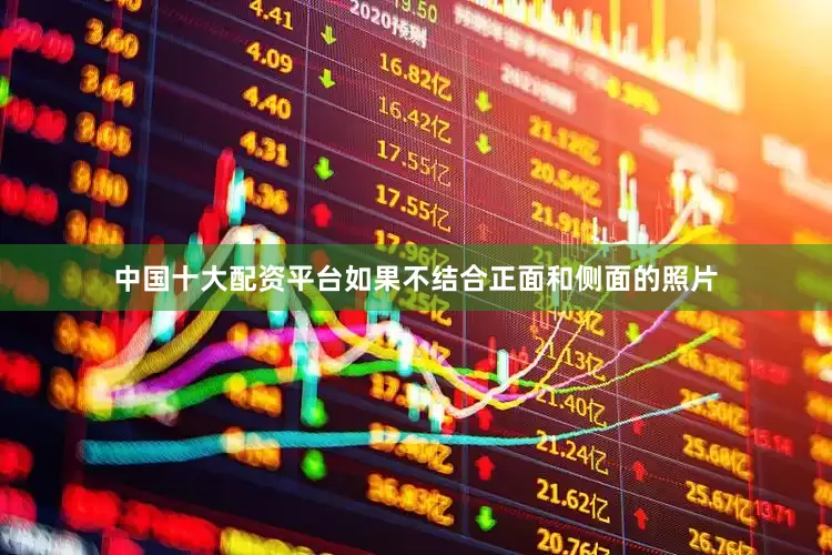 中国十大配资平台如果不结合正面和侧面的照片