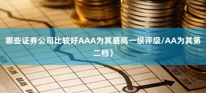 哪些证券公司比较好AAA为其最高一级评级/AA为其第二档）