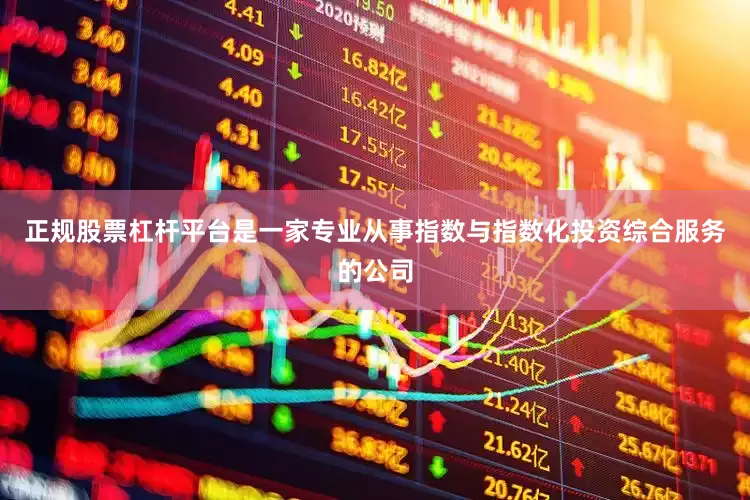 正规股票杠杆平台是一家专业从事指数与指数化投资综合服务的公司