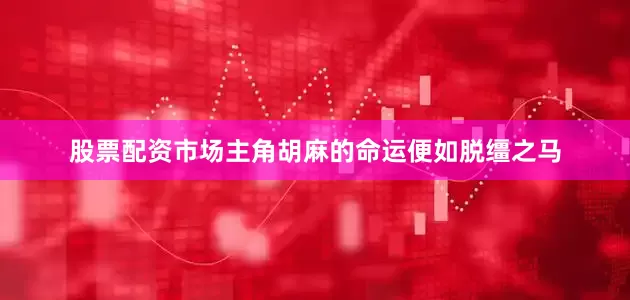股票配资市场主角胡麻的命运便如脱缰之马