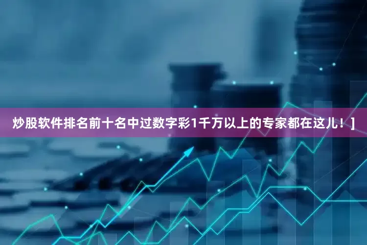 炒股软件排名前十名中过数字彩1千万以上的专家都在这儿！]