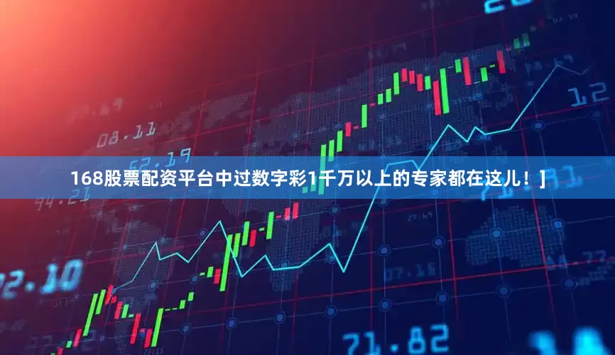 168股票配资平台中过数字彩1千万以上的专家都在这儿！]
