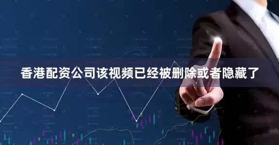 香港配资公司该视频已经被删除或者隐藏了