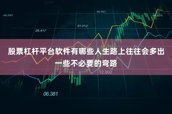 股票杠杆平台软件有哪些人生路上往往会多出一些不必要的弯路