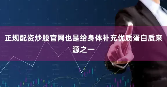 正规配资炒股官网也是给身体补充优质蛋白质来源之一