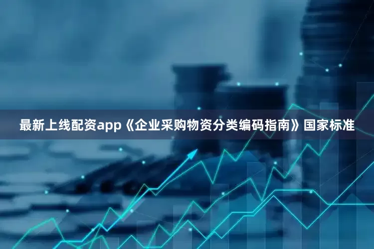 最新上线配资app　　《企业采购物资分类编码指南》国家标准