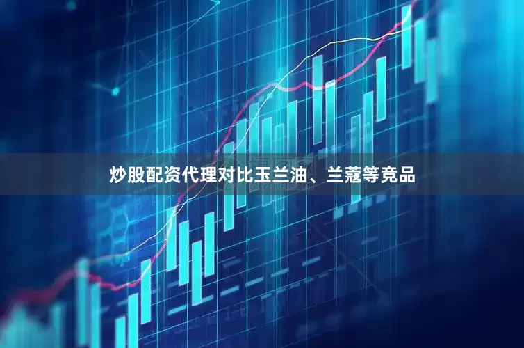 炒股配资代理对比玉兰油、兰蔻等竞品