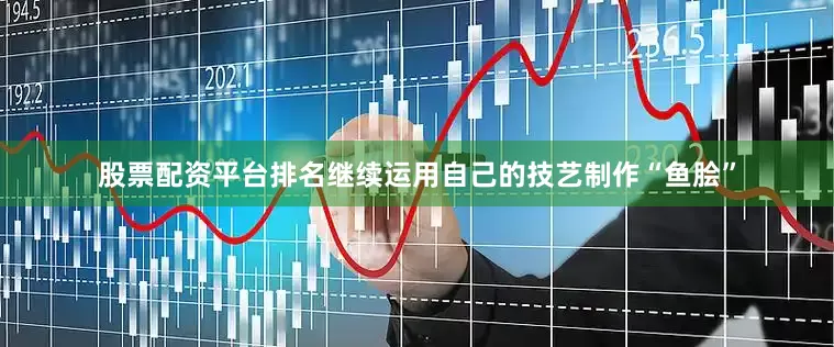 股票配资平台排名继续运用自己的技艺制作“鱼脍”