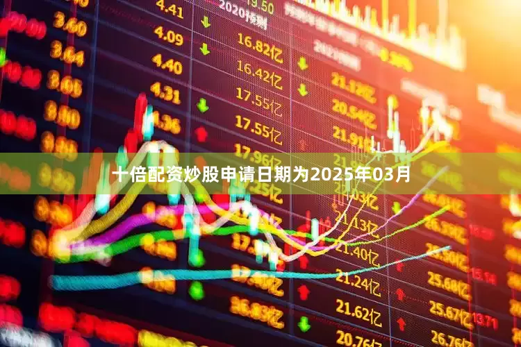十倍配资炒股申请日期为2025年03月