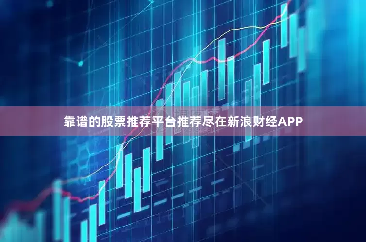 靠谱的股票推荐平台推荐尽在新浪财经APP