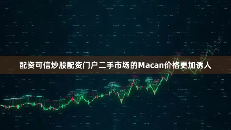 配资可信炒股配资门户二手市场的Macan价格更加诱人