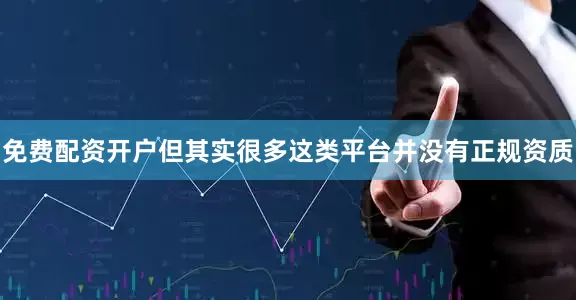 免费配资开户但其实很多这类平台并没有正规资质