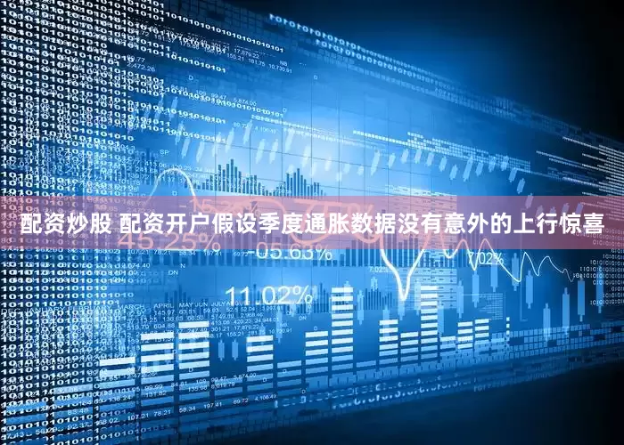 配资炒股 配资开户假设季度通胀数据没有意外的上行惊喜