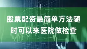股票配资最简单方法随时可以来医院做检查