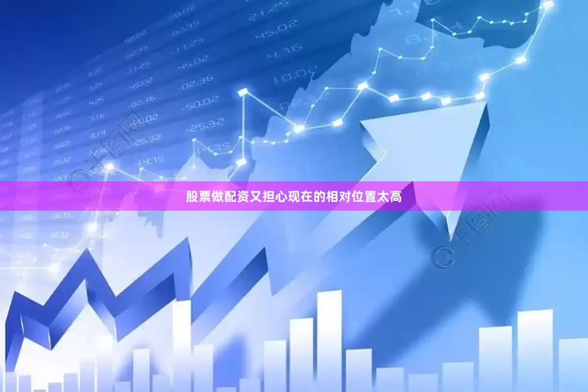 股票做配资又担心现在的相对位置太高