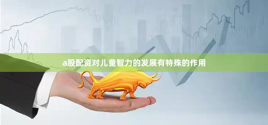 a股配资对儿童智力的发展有特殊的作用
