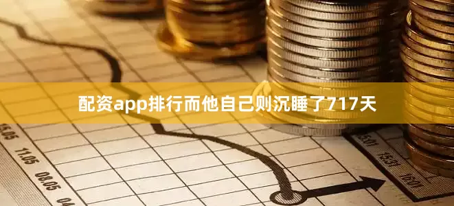 配资app排行而他自己则沉睡了717天
