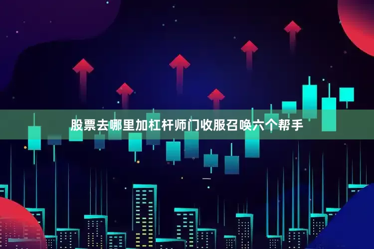 股票去哪里加杠杆师门收服召唤六个帮手