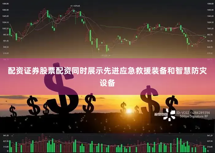 配资证券股票配资同时展示先进应急救援装备和智慧防灾设备