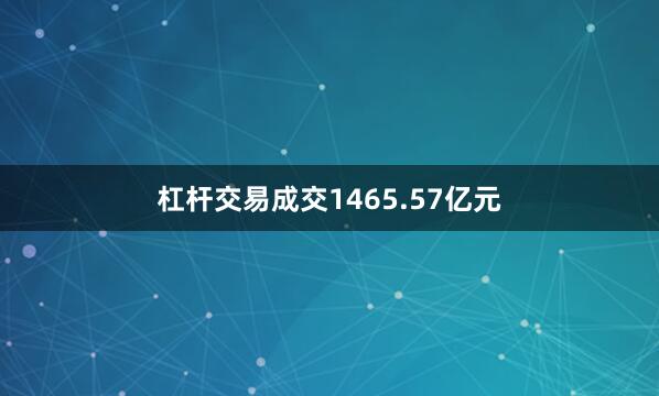 杠杆交易成交1465.57亿元