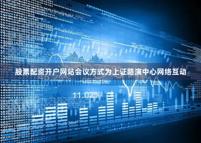 股票配资开户网站会议方式为上证路演中心网络互动