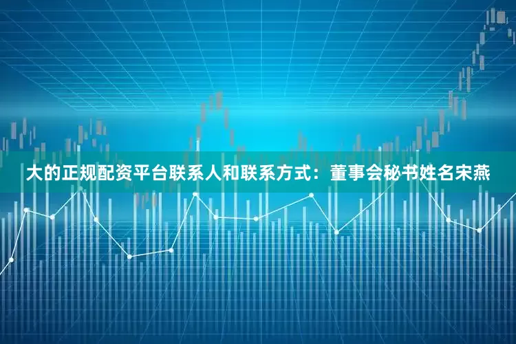 大的正规配资平台联系人和联系方式：董事会秘书姓名宋燕