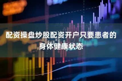 配资操盘炒股配资开户只要患者的身体健康状态