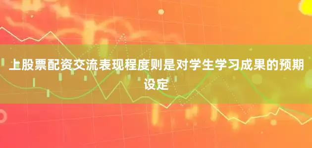 上股票配资交流表现程度则是对学生学习成果的预期设定