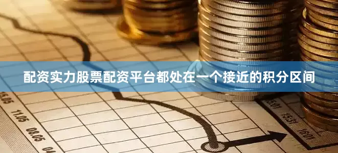配资实力股票配资平台都处在一个接近的积分区间