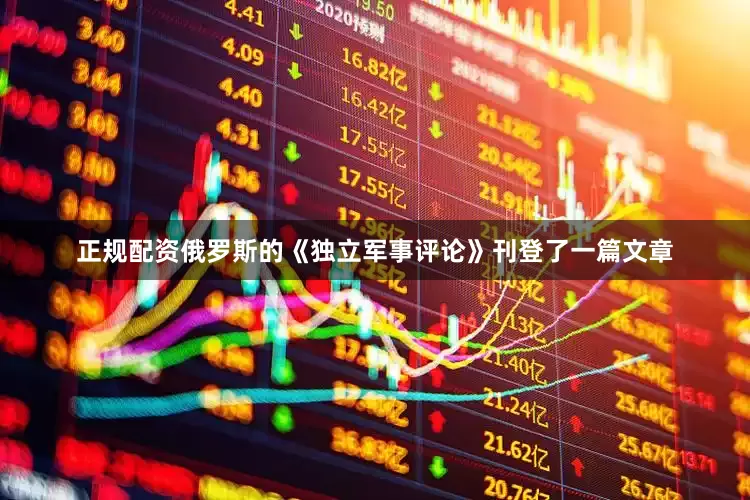 正规配资俄罗斯的《独立军事评论》刊登了一篇文章